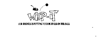 WHIP-IT OUR BUSINESS IS PUTTING YOUR BUSINESS ON THE BALL