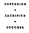SUFFERING + SACRIFICE = SUCCESS