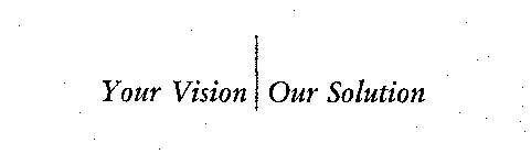 YOUR VISION OUR SOLUTION