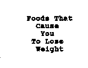 FOODS THAT CAUSE YOU TO LOSE WEIGHT