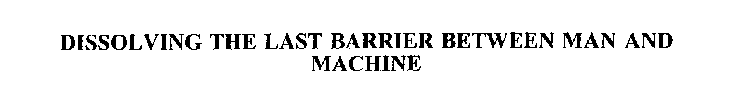 DISSOLVING THE LAST BARRIER BETWEEN MAN AND MACHINE