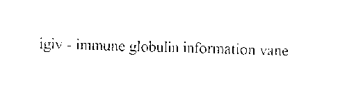 IGIV-IMMUNE GLOBULIN INFORMATION VANE