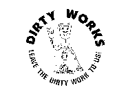 DIRTY WORKS LEAVE THE DIRTY WORK TO US!