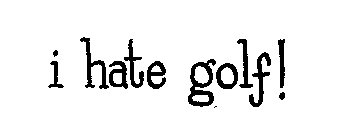 I HATE GOLF!