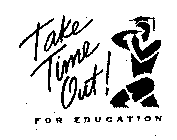 TAKE TIME OUT! FOR EDUCATION
