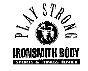 PLAY STRONG IRONSMITH BODY SPORTS & FITNESS CENTER