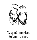 WE PUT OURSELVES IN YOUR SHOES.