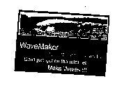 WAVEMAKER DON'T JUST GET ON THE INTERNET... MAKE WAVES!!!