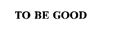 TO BE GOOD