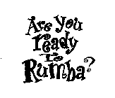 ARE YOU READY TO RUMBA?