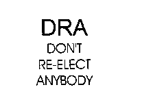 DRA DON'T RE-ELECT ANYBODY