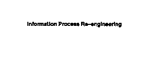 INFORMATION PROCESS RE-ENGINEERING