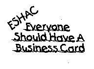 ESHAC EVERYONE SHOULD HAVE A BUSINESS CARD