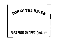 TOP O' THE RIVER 'CATFISH EXCEPTIONALE'