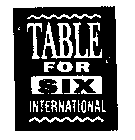 TABLE FOR SIX INTERNATIONAL