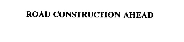 ROAD CONSTRUCTION AHEAD