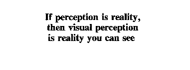 IF PERCEPTION IS REALITY, THEN VISUAL PERCEPTION IS REALITY YOU CAN SEE