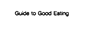 GUIDE TO GOOD EATING