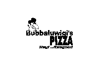 BUBBALUWIGI'S PIZZA HEY! ..ITSAGOOD