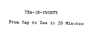 TEA-IN-TWENTY FROM TAP TO TEA IN 20 MINUTES