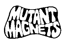 MUTANT MAGNETS