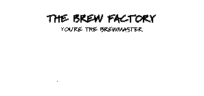 THE BREW FACTORY YOU'RE THE BREWMASTER