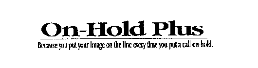 ON-HOLD PLUS BECAUSE YOU PUT YOUR IMAGE ON THE LINE EVERY TIME YOU PUT A CALL ON-HOLD.