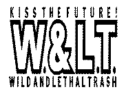 W. & L.T. KISS THE FUTURE! WILD AND LETHAL TRASH