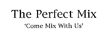 THE PERFECT MIX 'COME MIX WITH US'