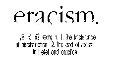 ERACISM /E RA SIZ M/ N. 1. THE INTOLERANCE OF DISCRIMATION 2. THE END OF RACISM IN BELIEF AND PRACTICE