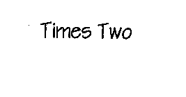 TIMES TWO