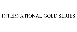 INTERNATIONAL GOLD SERIES