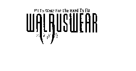FIT TO WEAR FOR THE HARD TO FIT WALRUSWEAR