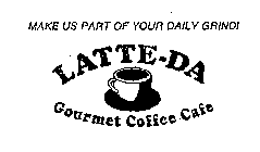 MAKE US PART OF YOUR DAILY GRIND! LATTE-DA GOURMET COFFEE CAFE