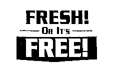 FRESH! OR IT'S FREE!