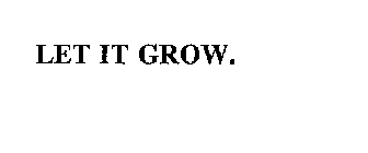 LET IT GROW.