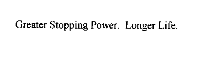 GREATER STOPPING POWER. LONGER LIFE.