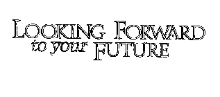 LOOKING FORWARD TO YOUR FUTURE