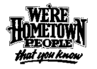 WE'RE HOMETOWN PEOPLE THAT YOU KNOW
