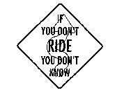 IF YOU DON'T RIDE YOU DON'T KNOW