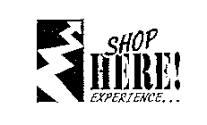 SHOP HERE! EXPERIENCE...