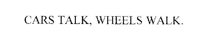 CARS TALK, WHEELS WALK.