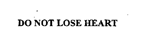 DO NOT LOSE HEART