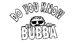 DO YOU KNOW BUBBA