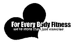 FOR EVERY BODY FITNESS WE'RE MORE THAN JUST EXERCISE