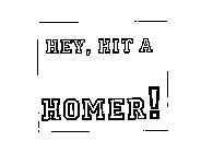 HEY, HIT A HOMER!