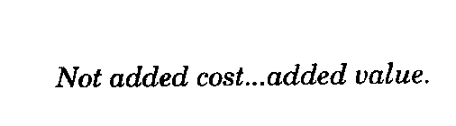 NOT ADDED COST...ADDED VALUE.