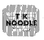 T K NOODLE