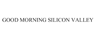 GOOD MORNING SILICON VALLEY