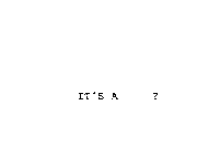 IT'S A ?